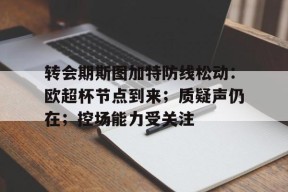 开云体育官方网-转会期斯图加特防线松动：欧超杯节点到来；质疑声仍在；控场能力受关注的简单介绍