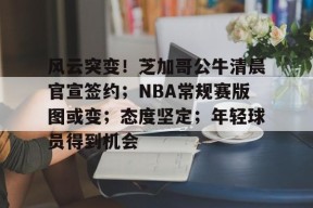 Kaiyun Sports-开云体育-包含风云突变！芝加哥公牛清晨官宣签约；NBA常规赛版图或变；态度坚定；年轻球员得到机会的词条